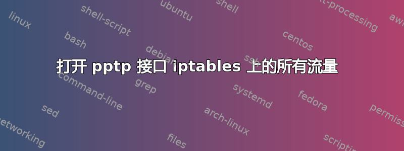 打开 pptp 接口 iptables 上的所有流量 