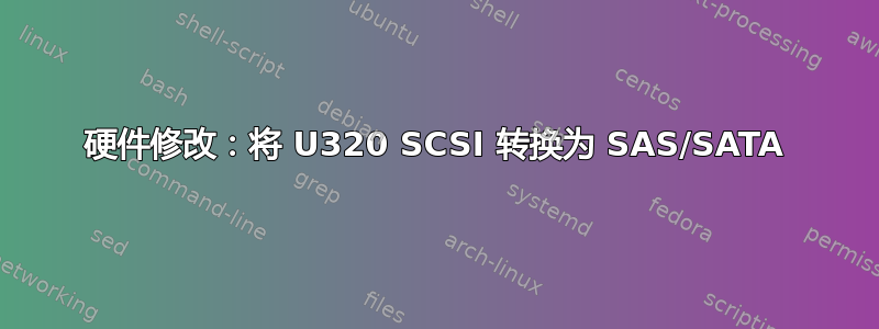 硬件修改：将 U320 SCSI 转换为 SAS/SATA