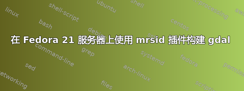 在 Fedora 21 服务器上使用 mrsid 插件构建 gdal