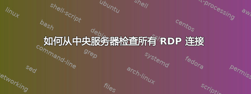 如何从中央服务器检查所有 RDP 连接