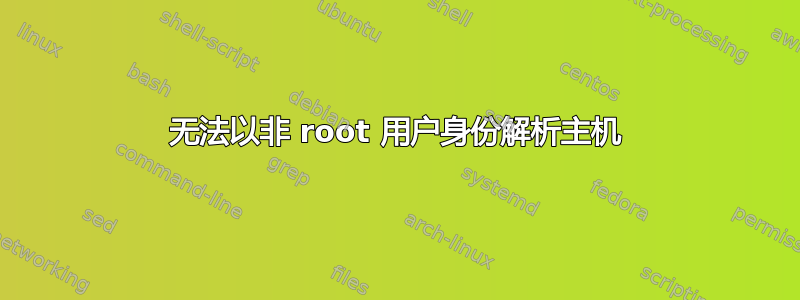 无法以非 root 用户身份解析主机