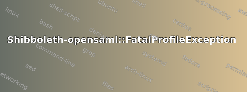 Shibboleth-opensaml::FatalProfileException