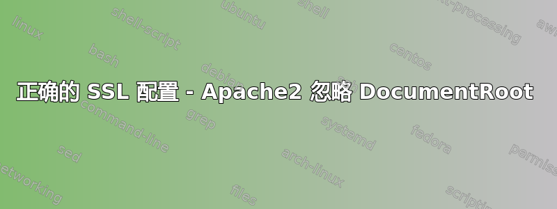 正确的 SSL 配置 - Apache2 忽略 DocumentRoot