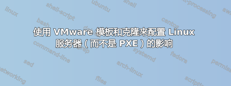 使用 VMware 模板和克隆来配置 Linux 服务器（而不是 PXE）的影响