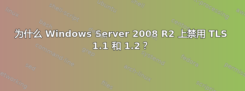 为什么 Windows Server 2008 R2 上禁用 TLS 1.1 和 1.2？