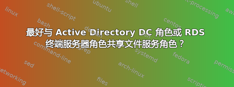 最好与 Active Directory DC 角色或 RDS 终端服务器角色共享文件服务角色？