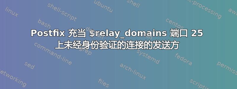 Postfix 充当 $relay_domains 端口 25 上未经身份验证的连接的发送方