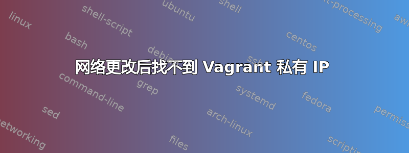 网络更改后找不到 Vagrant 私有 IP