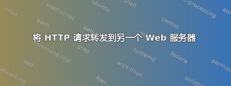 将 HTTP 请求转发到另一个 Web 服务器