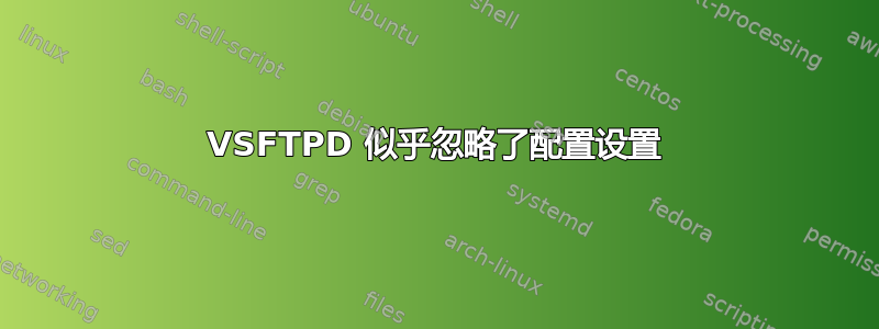 VSFTPD 似乎忽略了配置设置