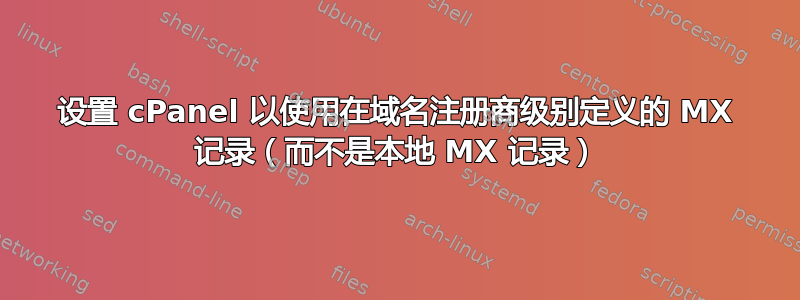 设置 cPanel 以使用在域名注册商级别定义的 MX 记录（而不是本地 MX 记录）