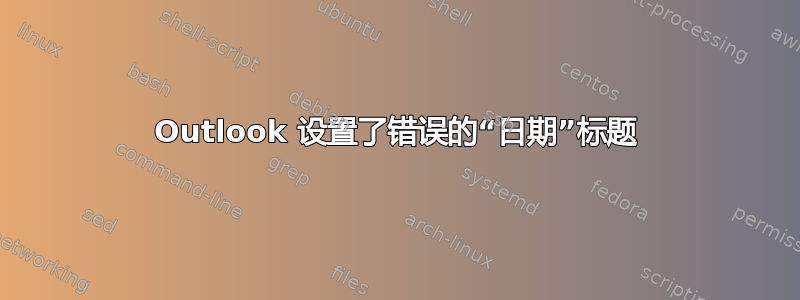 Outlook 设置了错误的“日期”标题