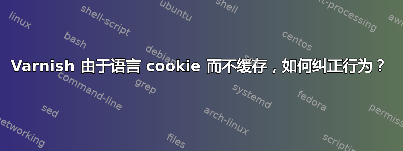 Varnish 由于语言 cookie 而不缓存，如何纠正行为？