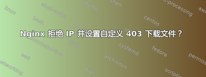 Nginx 拒绝 IP 并设置自定义 403 下载文件？