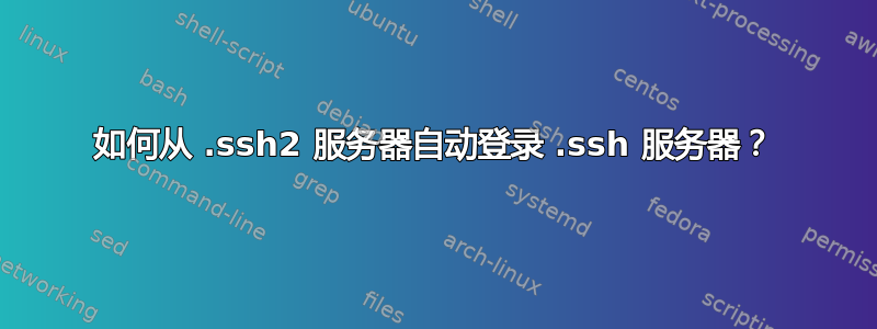 如何从 .ssh2 服务器自动登录 .ssh 服务器？