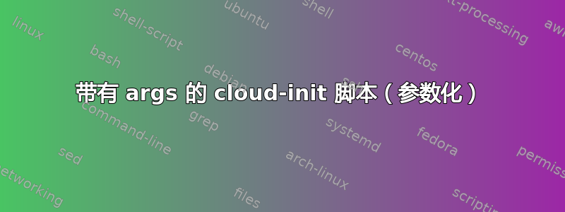 带有 args 的 cloud-init 脚本（参数化）