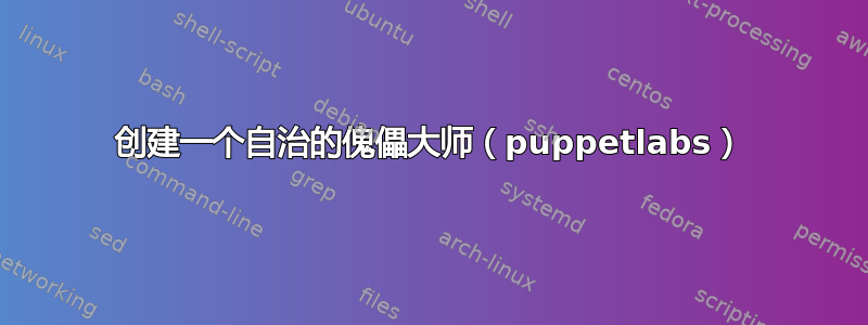 创建一个自治的傀儡大师（puppetlabs）