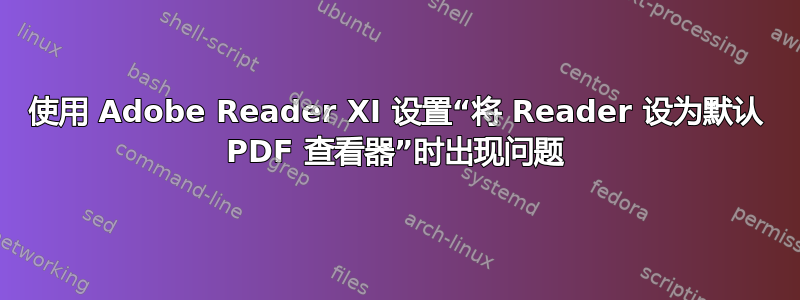 使用 Adob​​e Reader XI 设置“将 Reader 设为默认 PDF 查看器”时出现问题