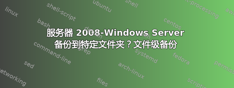 服务器 2008-Windows Server 备份到特定文件夹？文件级备份