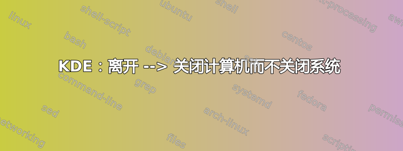 KDE：离开 --> 关闭计算机而不关闭系统