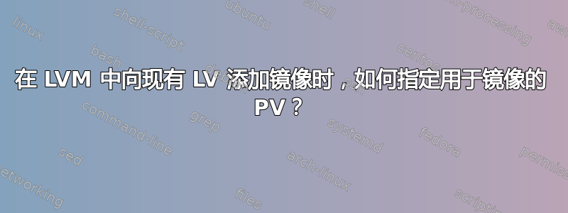 在 LVM 中向现有 LV 添加镜像时，如何指定用于镜像的 PV？