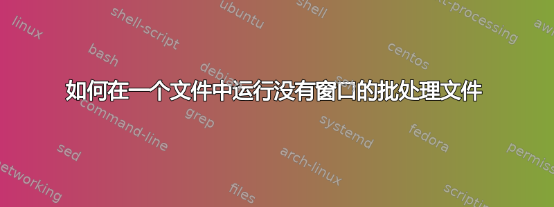 如何在一个文件中运行没有窗口的批处理文件