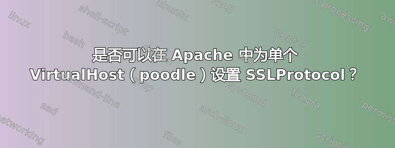 是否可以在 Apache 中为单个 VirtualHost（poodle）设置 SSLProtocol？