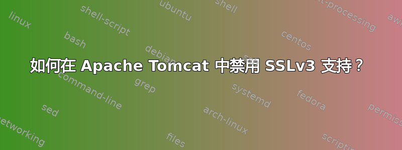 如何在 Apache Tomcat 中禁用 SSLv3 支持？