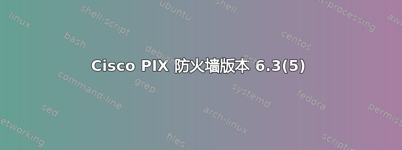 Cisco PIX 防火墙版本 6.3(5)