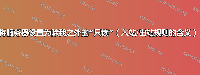 将服务器设置为除我之外的“只读”（入站/出站规则的含义）