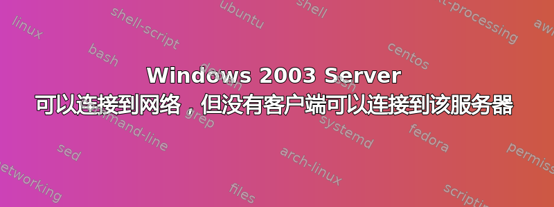 Windows 2003 Server 可以连接到网络，但没有客户端可以连接到该服务器