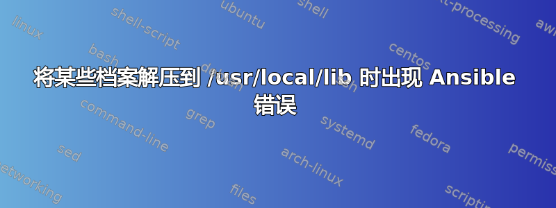 将某些档案解压到 /usr/local/lib 时出现 Ansible 错误