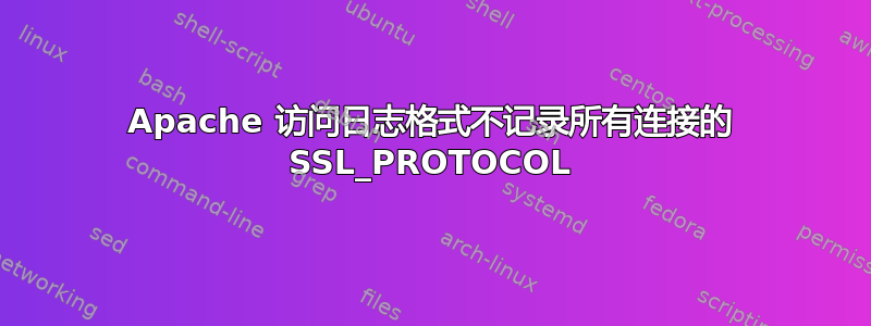 Apache 访问日志格式不记录所有连接的 SSL_PROTOCOL