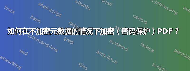 如何在不加密元数据的情况下加密（密码保护）PDF？