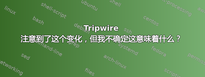 Tripwire 注意到了这个变化，但我不确定这意味着什么？