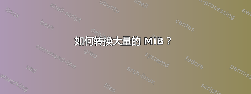 如何转换大量的 MIB？