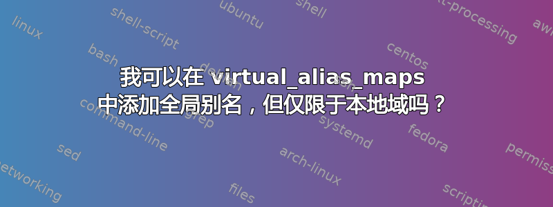 我可以在 virtual_alias_maps 中添加全局别名，但仅限于本地域吗？