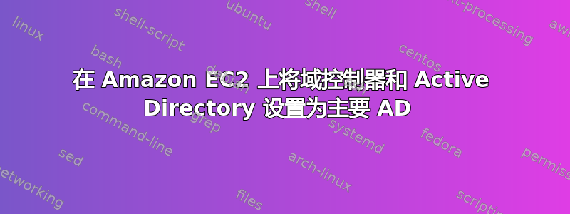 在 Amazon EC2 上将域控制器和 Active Directory 设置为主要 AD 