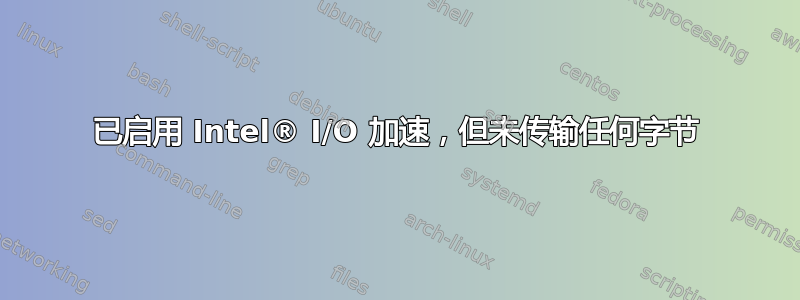 已启用 Intel® I/O 加速，但未传输任何字节