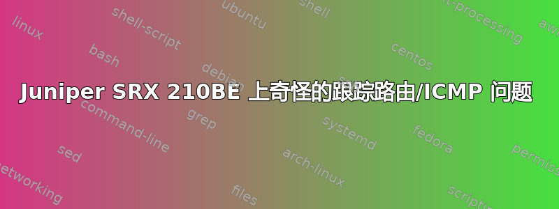 Juniper SRX 210BE 上奇怪的跟踪路由/ICMP 问题