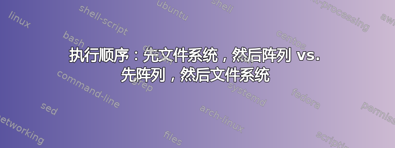 执行顺序：先文件系统，然后阵列 vs. 先阵列，然后文件系统