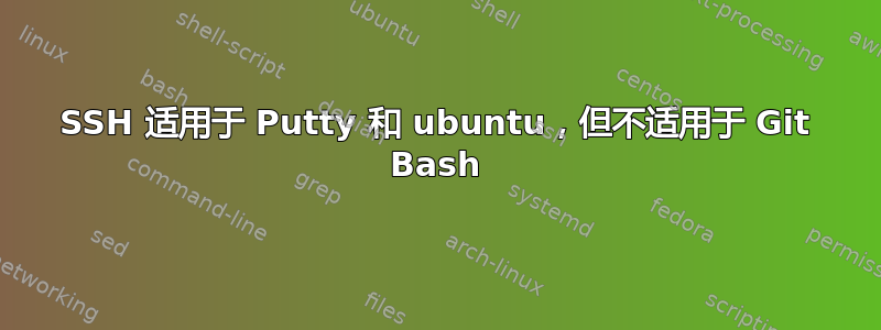 SSH 适用于 Putty 和 ubuntu，但不适用于 Git Bash