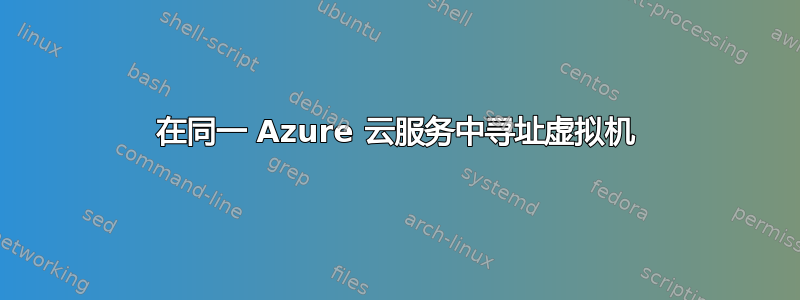 在同一 Azure 云服务中寻址虚拟机