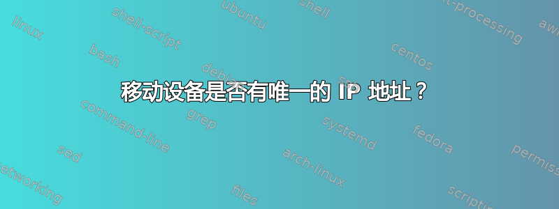 移动设备是否有唯一的 IP 地址？