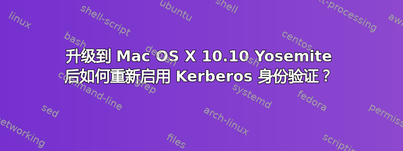 升级到 Mac OS X 10.10 Yosemite 后如何重新启用 Kerberos 身份验证？