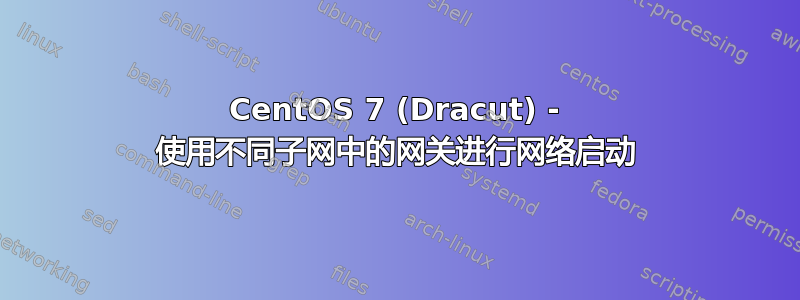 CentOS 7 (Dracut) - 使用不同子网中的网关进行网络启动