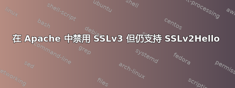 在 Apache 中禁用 SSLv3 但仍支持 SSLv2Hello