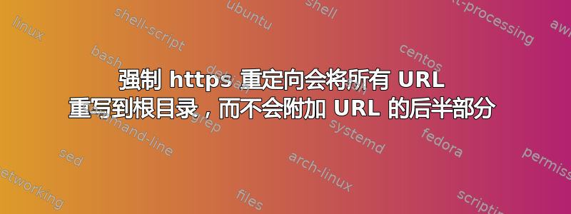 强制 https 重定向会将所有 URL 重写到根目录，而不会附加 URL 的后半部分