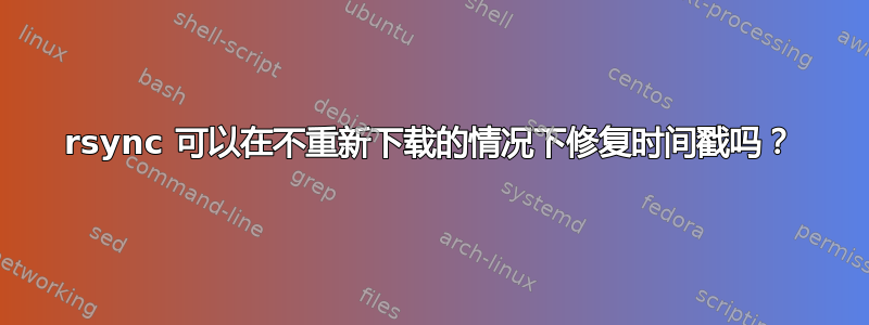 rsync 可以在不重新下载的情况下修复时间戳吗？