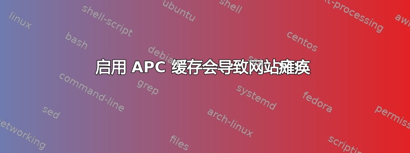 启用 APC 缓存会导致网站瘫痪